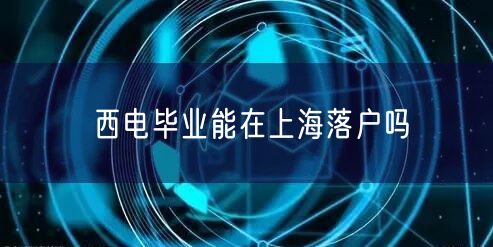 西电毕业能在上海落户吗