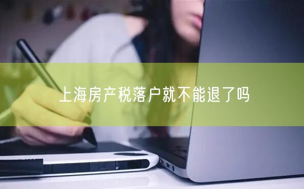 上海房产税落户就不能退了吗