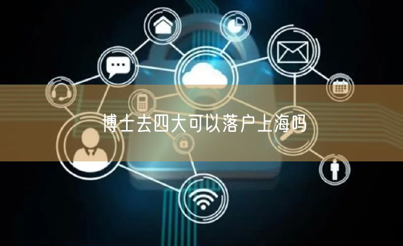 博士去四大可以落户上海吗
