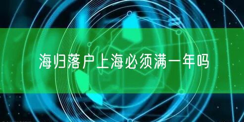海归落户上海必须满一年吗