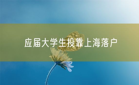 应届大学生投靠上海落户