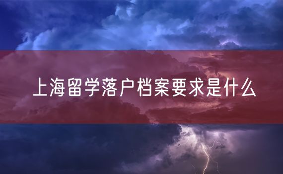 上海留学落户档案要求是什么