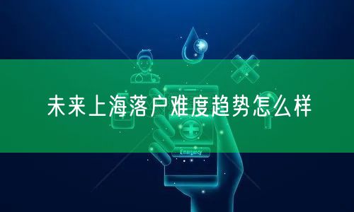 未来上海落户难度趋势怎么样