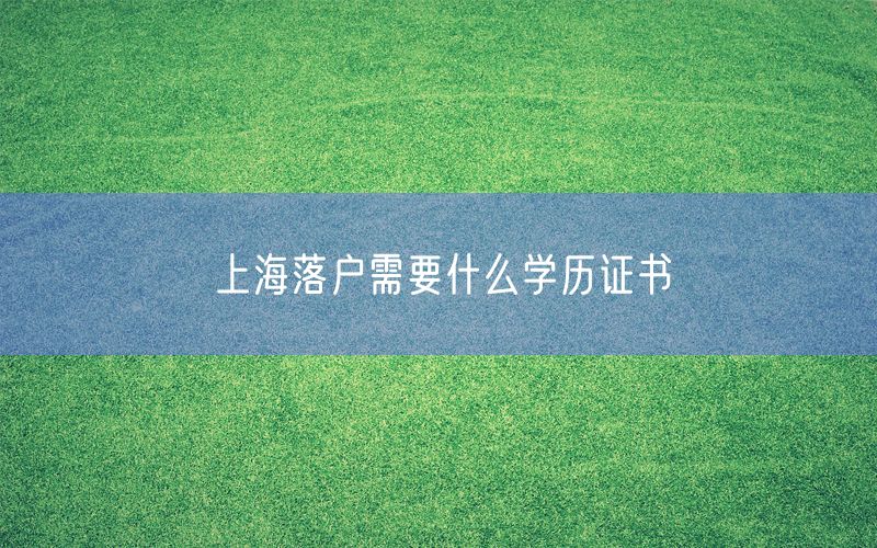 上海落户需要什么学历证书