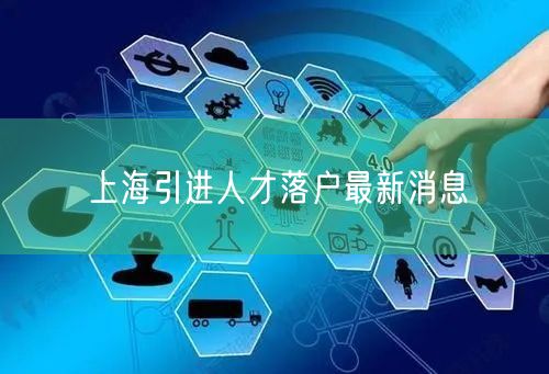 上海引进人才落户最新消息
