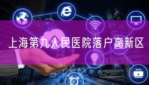 上海第九人民医院落户高新区