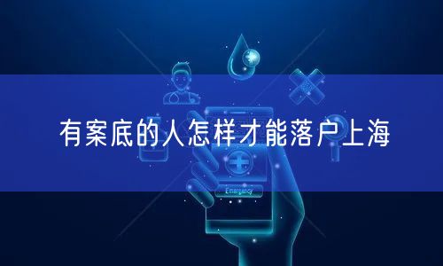 有案底的人怎样才能落户上海
