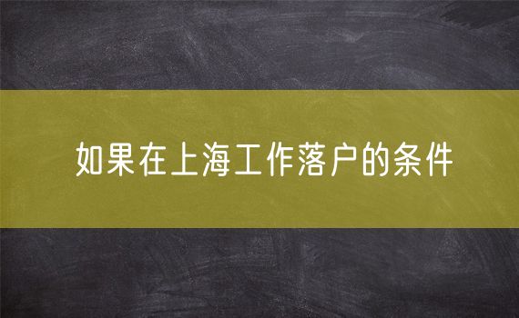 如果在上海工作落户的条件