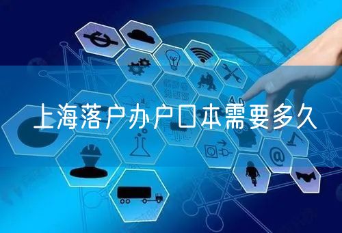 上海落户办户口本需要多久