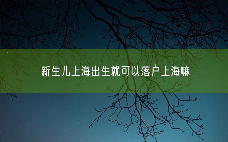 新生儿上海出生就可以落户上海嘛