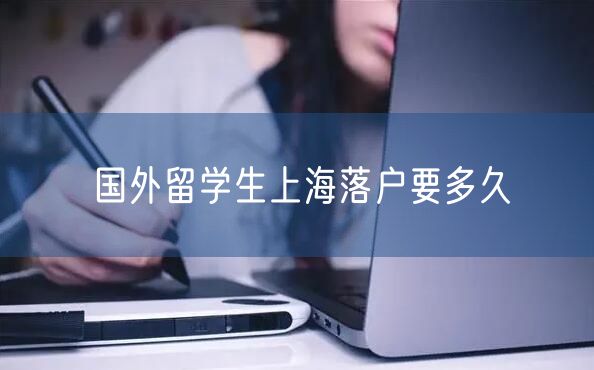 国外留学生上海落户要多久