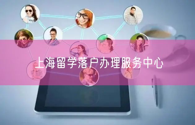 上海留学落户办理服务中心