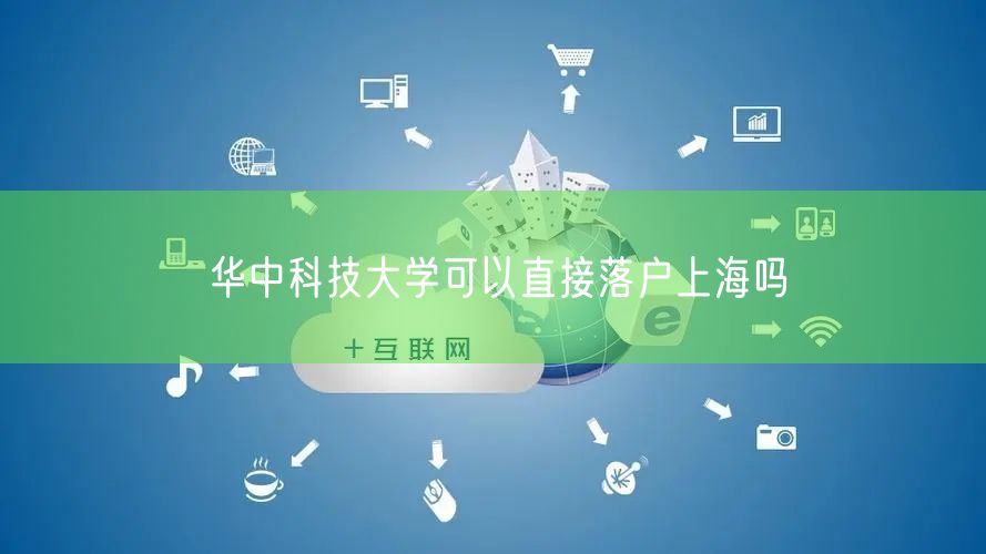 华中科技大学可以直接落户上海吗