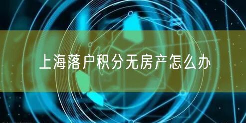 上海落户积分无房产怎么办