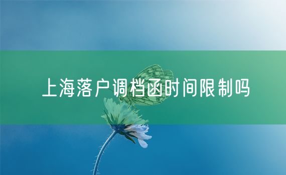 上海落户调档函时间限制吗