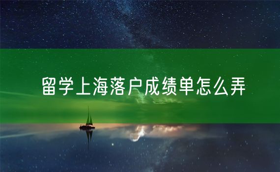 留学上海落户成绩单怎么弄