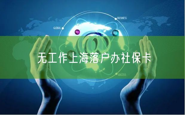 无工作上海落户办社保卡