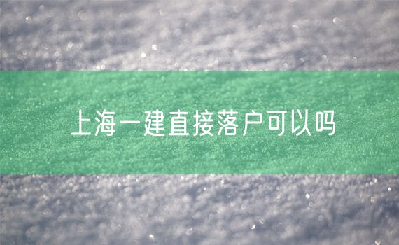 上海一建直接落户可以吗