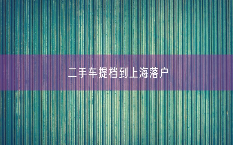 二手车提档到上海落户