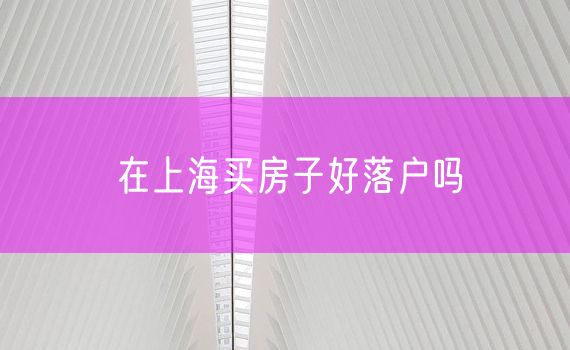 在上海买房子好落户吗
