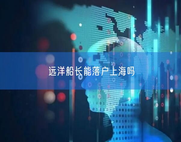 远洋船长能落户上海吗