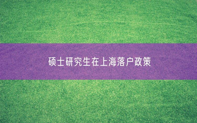 硕士研究生在上海落户政策