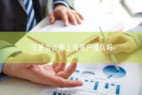 注册会计师上海落户排队吗