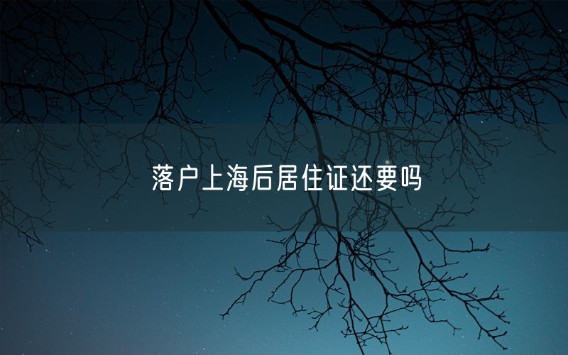 落户上海后居住证还要吗
