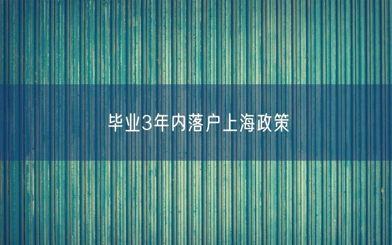 毕业3年内落户上海政策