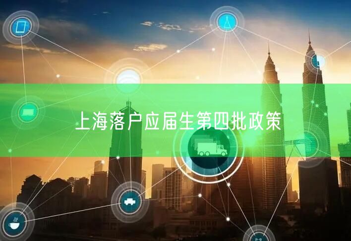 上海落户应届生第四批政策