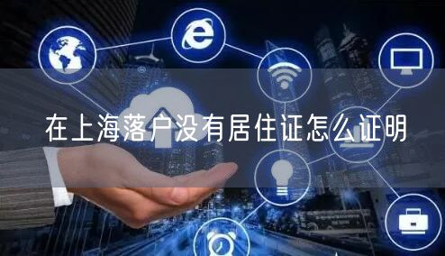 在上海落户没有居住证怎么证明