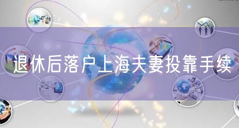 退休后落户上海夫妻投靠手续
