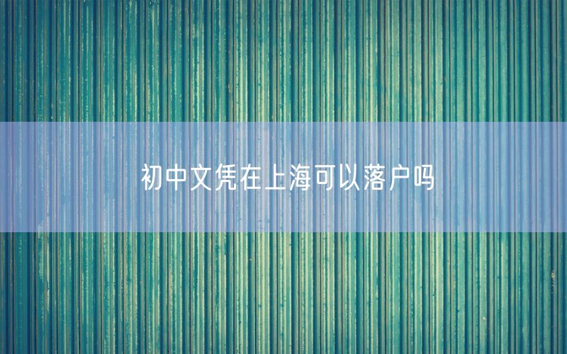 初中文凭在上海可以落户吗