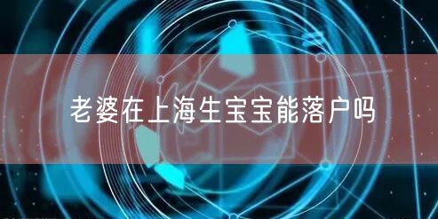 老婆在上海生宝宝能落户吗