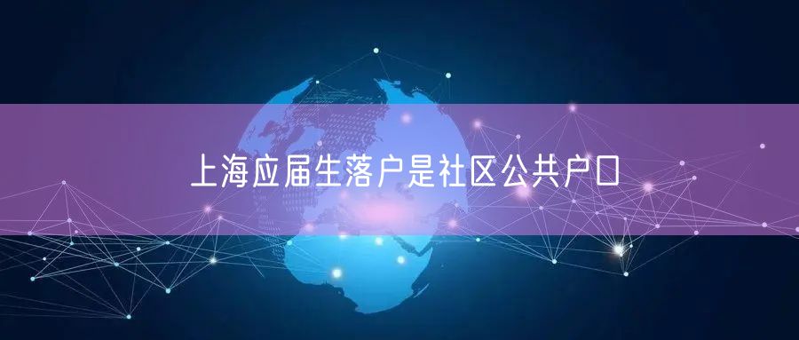 上海应届生落户是社区公共户口