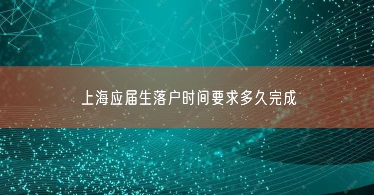上海应届生落户时间要求多久完成