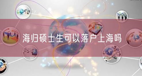 海归硕士生可以落户上海吗