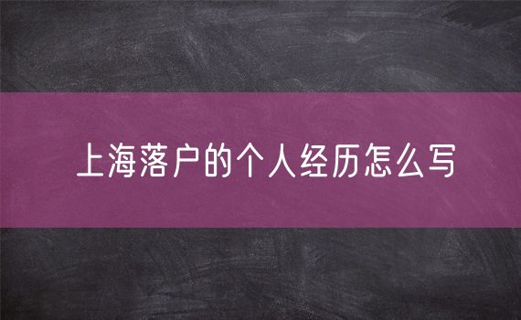 上海落户的个人经历怎么写