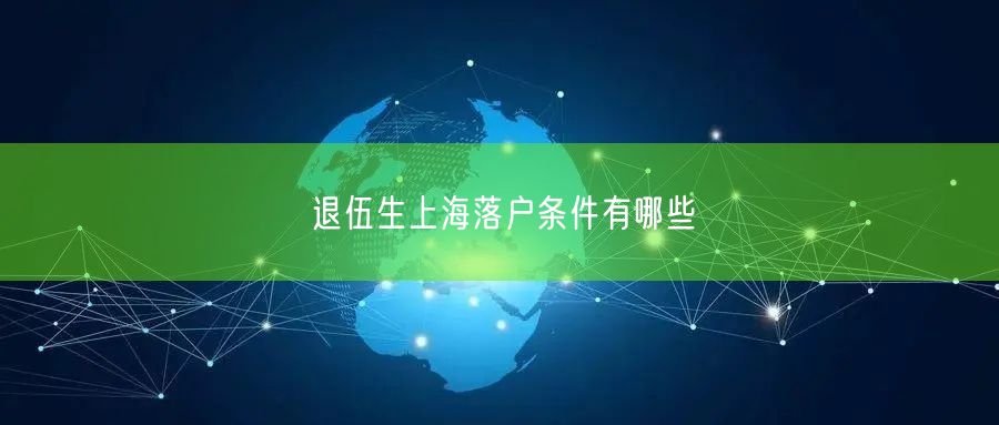 退伍生上海落户条件有哪些
