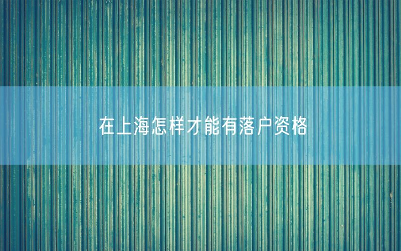 在上海怎样才能有落户资格