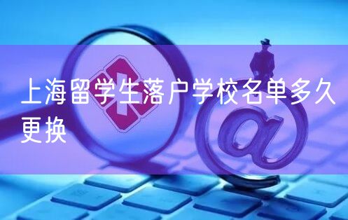 上海留学生落户学校名单多久更换