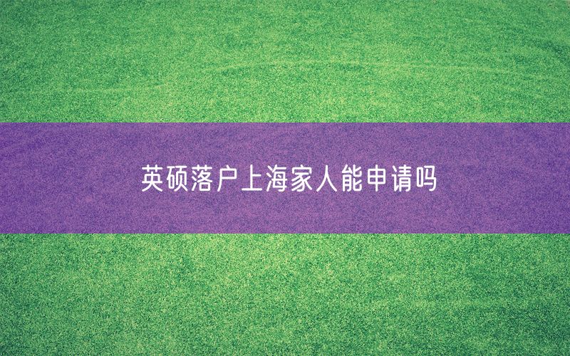 英硕落户上海家人能申请吗