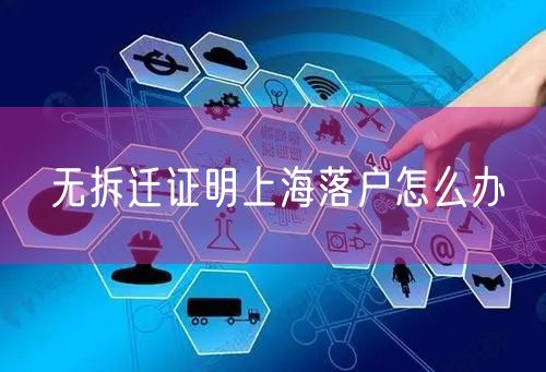 无拆迁证明上海落户怎么办