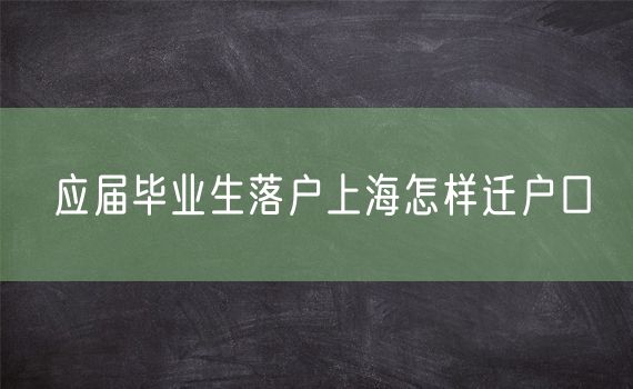 应届毕业生落户上海怎样迁户口
