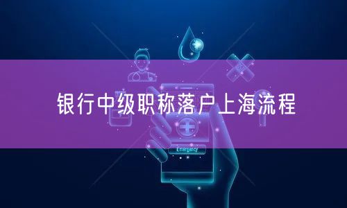 银行中级职称落户上海流程