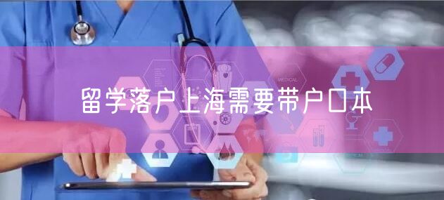 留学落户上海需要带户口本