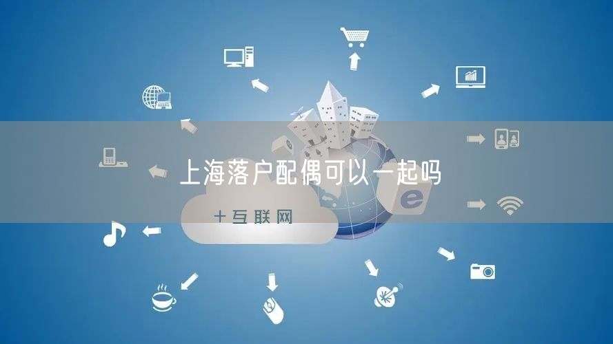 上海落户配偶可以一起吗