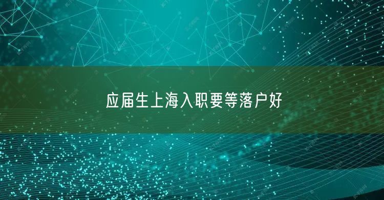 应届生上海入职要等落户好