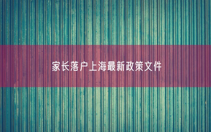 家长落户上海最新政策文件