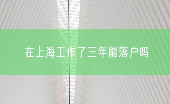 在上海工作了三年能落户吗